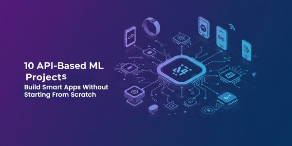 API-Based Machine Learning Project Ideas: Build Smart Apps Without Starting From Scratch